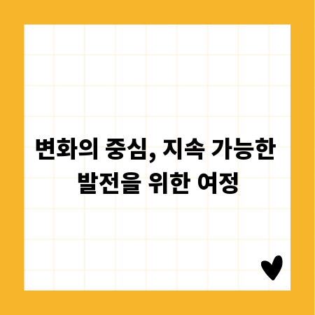변화의 중심, 지속 가능한 발전을 위한 여정