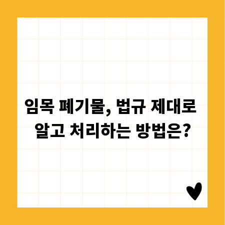 임목 폐기물, 법규 제대로 알고 처리하는 방법은?