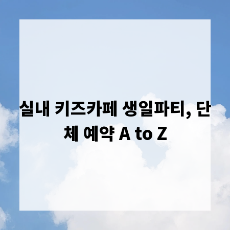 실내 키즈카페 생일파티, 단체 예약 A to Z