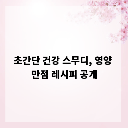 초간단 건강 스무디, 영양 만점 레시피 공개