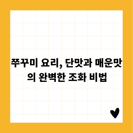 쭈꾸미 요리, 단맛과 매운맛의 완벽한 조화 비법