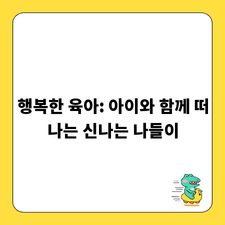 행복한 육아: 아이와 함께 떠나는 신나는 나들이