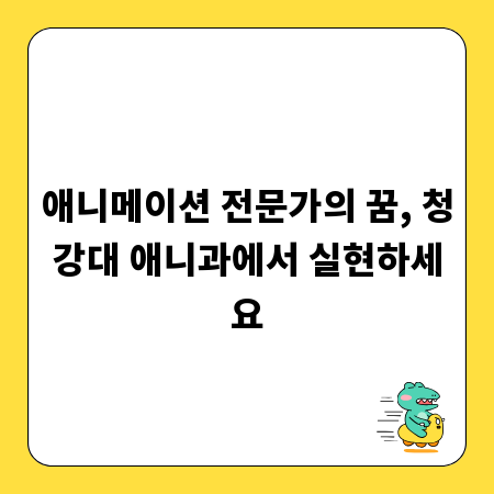 애니메이션 전문가의 꿈, 청강대 애니과에서 실현하세요