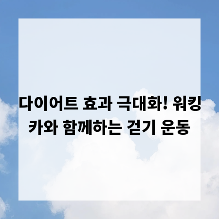 다이어트 효과 극대화! 워킹카와 함께하는 걷기 운동