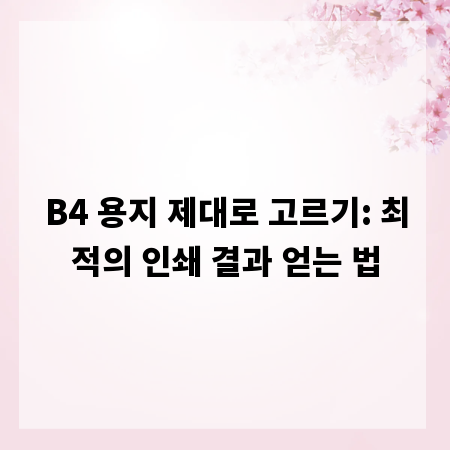B4 용지 제대로 고르기: 최적의 인쇄 결과 얻는 법