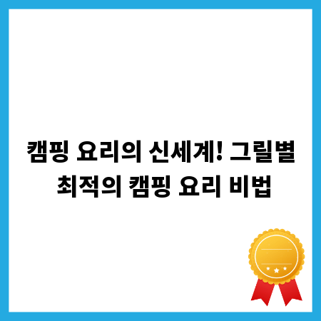 캠핑 요리의 신세계! 그릴별 최적의 캠핑 요리 비법
