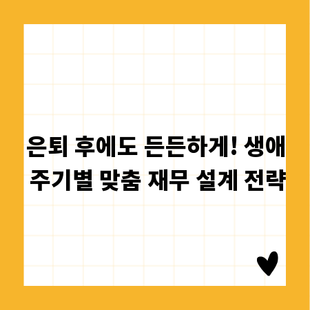 은퇴 후에도 든든하게! 생애 주기별 맞춤 재무 설계 전략
