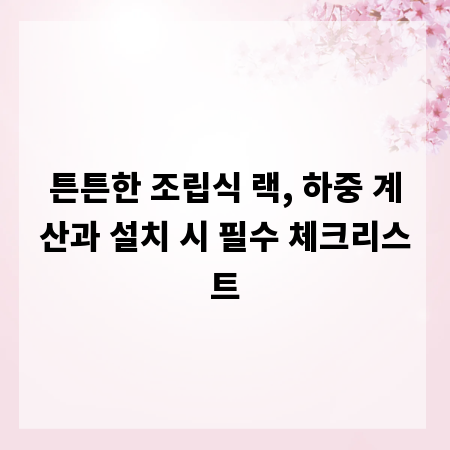 튼튼한 조립식 랙, 하중 계산과 설치 시 필수 체크리스트