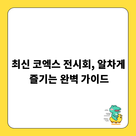 최신 코엑스 전시회, 알차게 즐기는 완벽 가이드