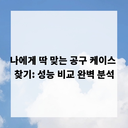 나에게 딱 맞는 공구 케이스 찾기: 성능 비교 완벽 분석