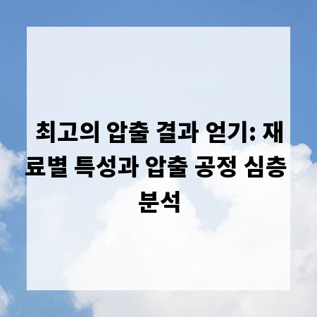 최고의 압출 결과 얻기: 재료별 특성과 압출 공정 심층 분석