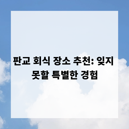 판교 회식 장소 추천: 잊지 못할 특별한 경험