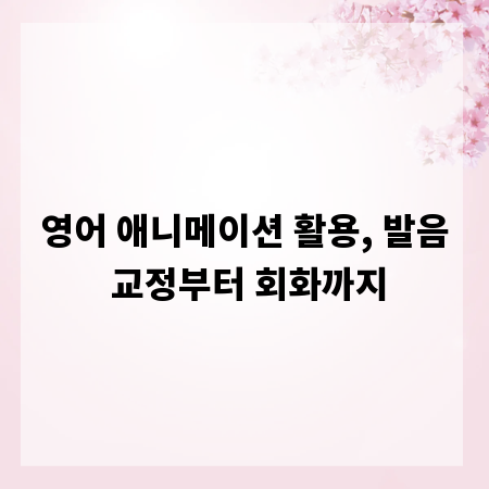 영어 애니메이션 활용, 발음 교정부터 회화까지