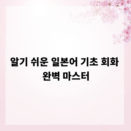 알기 쉬운 일본어 기초 회화 완벽 마스터