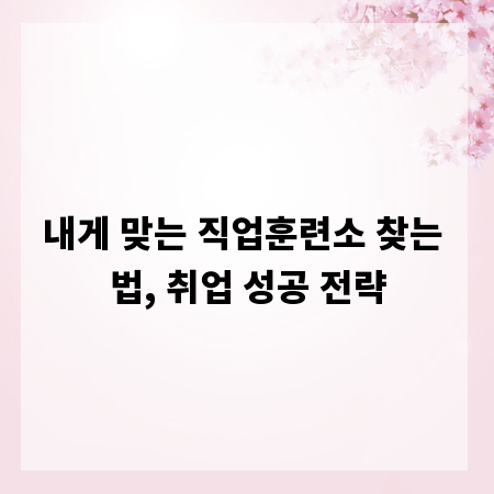 내게 맞는 직업훈련소 찾는 법, 취업 성공 전략