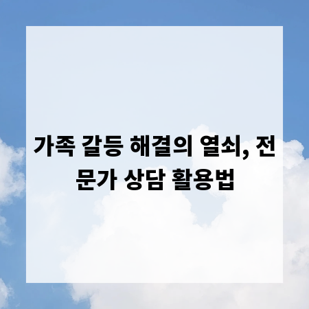 가족 갈등 해결의 열쇠, 전문가 상담 활용법