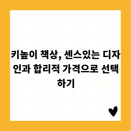 키높이 책상, 센스있는 디자인과 합리적 가격으로 선택하기