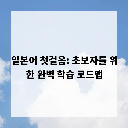 일본어 첫걸음: 초보자를 위한 완벽 학습 로드맵