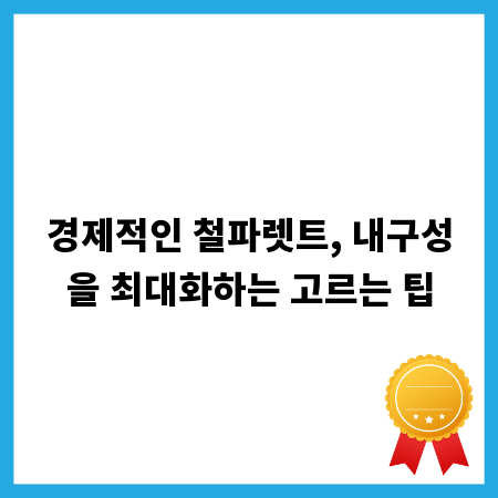 경제적인 철파렛트, 내구성을 최대화하는 고르는 팁