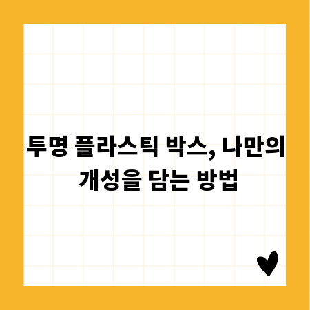 투명 플라스틱 박스, 나만의 개성을 담는 방법