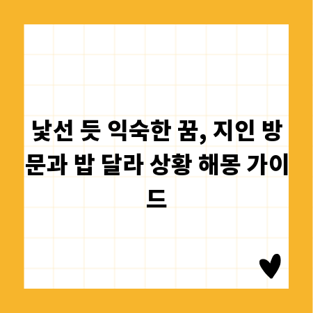 낯선 듯 익숙한 꿈, 지인 방문과 밥 달라 상황 해몽 가이드