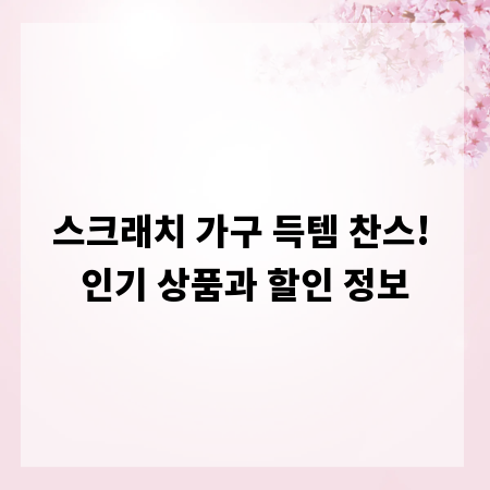 스크래치 가구 득템 찬스! 인기 상품과 할인 정보