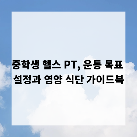 중학생 헬스 PT, 운동 목표 설정과 영양 식단 가이드북