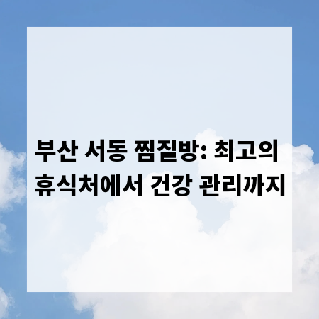 부산 서동 찜질방: 최고의 휴식처에서 건강 관리까지