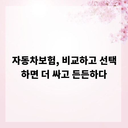 자동차보험, 비교하고 선택하면 더 싸고 든든하다