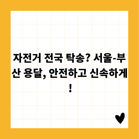 자전거 전국 탁송? 서울-부산 용달, 안전하고 신속하게!