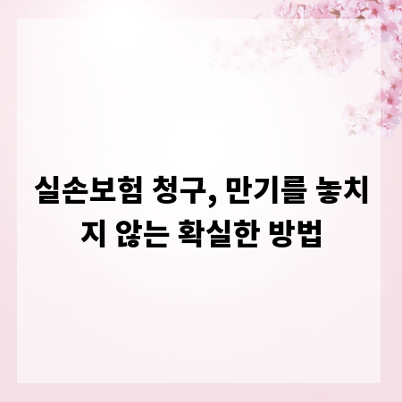 실손보험 청구, 만기를 놓치지 않는 확실한 방법