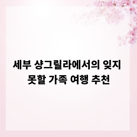세부 샹그릴라에서의 잊지 못할 가족 여행 추천