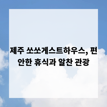 제주 쏘쏘게스트하우스, 편안한 휴식과 알찬 관광