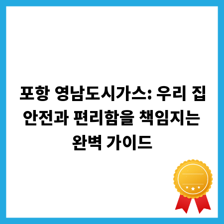 포항 영남도시가스: 우리 집 안전과 편리함을 책임지는 완벽 가이드