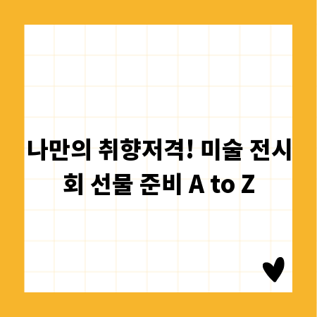나만의 취향저격! 미술 전시회 선물 준비 A to Z