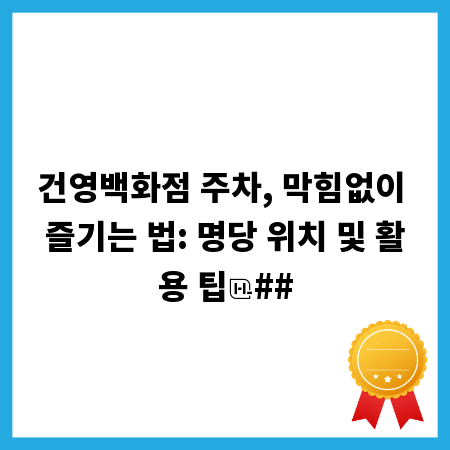 건영백화점 주차, 막힘없이 즐기는 법: 명당 위치 및 활용 팁
##