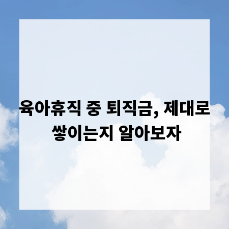 육아휴직 중 퇴직금, 제대로 쌓이는지 알아보자
