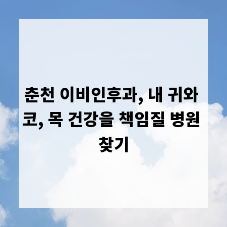 춘천 이비인후과, 내 귀와 코, 목 건강을 책임질 병원 찾기