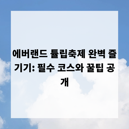 에버랜드 튤립축제 완벽 즐기기: 필수 코스와 꿀팁 공개