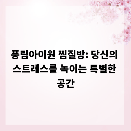 풍림아이원 찜질방: 당신의 스트레스를 녹이는 특별한 공간