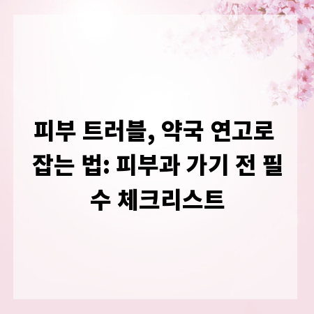 피부 트러블, 약국 연고로 잡는 법: 피부과 가기 전 필수 체크리스트