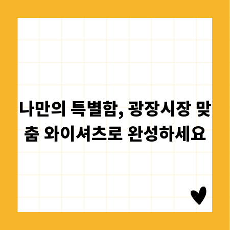 나만의 특별함, 광장시장 맞춤 와이셔츠로 완성하세요