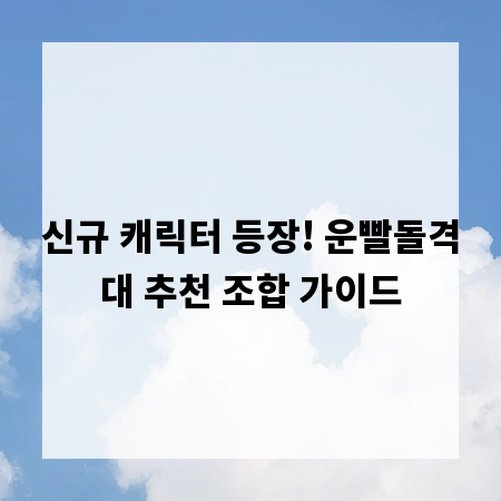 신규 캐릭터 등장! 운빨돌격대 추천 조합 가이드
