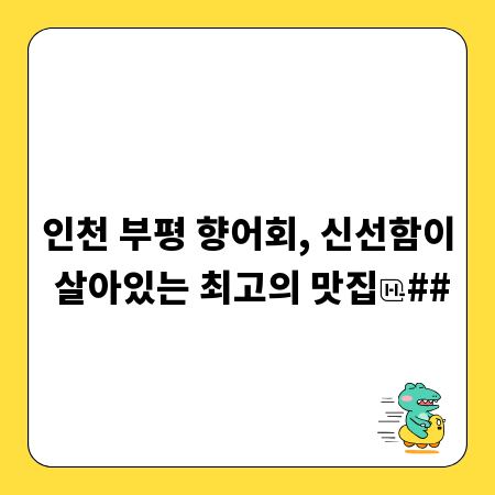 인천 부평 향어회, 신선함이 살아있는 최고의 맛집
##