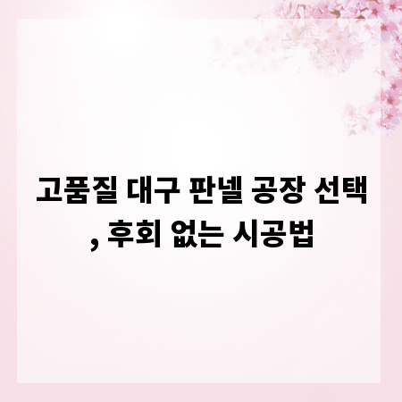 고품질 대구 판넬 공장 선택, 후회 없는 시공법