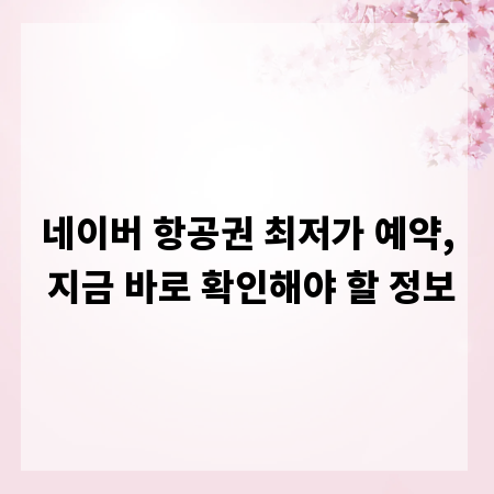 네이버 항공권 최저가 예약, 지금 바로 확인해야 할 정보