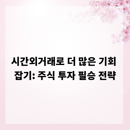 시간외거래로 더 많은 기회 잡기: 주식 투자 필승 전략