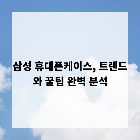삼성 휴대폰케이스, 트렌드와 꿀팁 완벽 분석