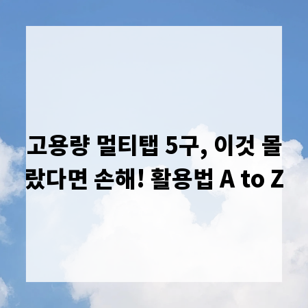 고용량 멀티탭 5구, 이것 몰랐다면 손해! 활용법 A to Z