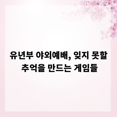 유년부 야외예배, 잊지 못할 추억을 만드는 게임들